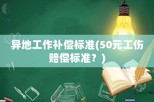 異地工作補償標準(50元工傷賠償標準？)