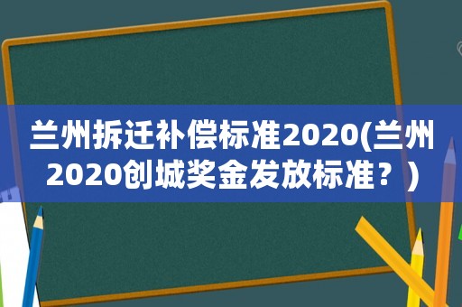 蘭州拆遷補償標準2020(蘭州2020創城獎金發放標準？)