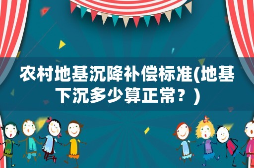 農村地基沉降補償標準(地基下沉多少算正常？)