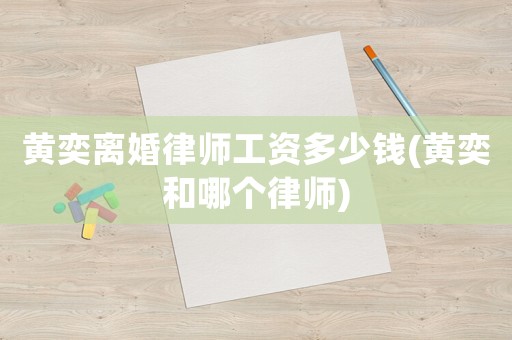 黃奕離婚律師工資多少錢(黃奕和哪個律師)