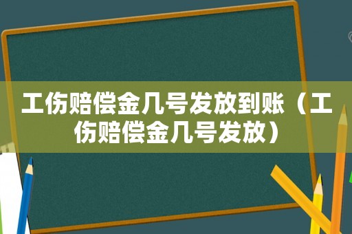 工傷賠償金幾號發放到賬（工傷賠償金幾號發放）