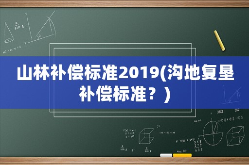 山林補償標準2019(溝地復墾補償標準？)
