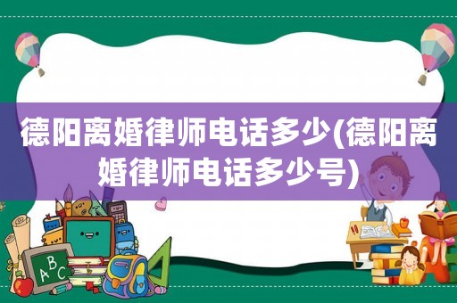 德陽離婚律師電話多少(德陽離婚律師電話多少號)