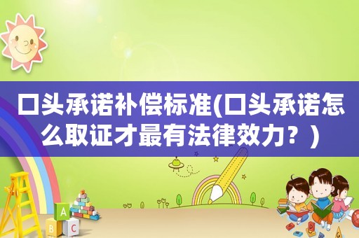 口頭承諾補償標準(口頭承諾怎么取證才最有法律效力？)