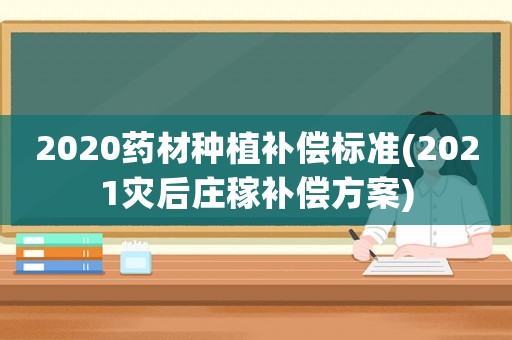 2020藥材種植補償標準(2021災后莊稼補償方案)