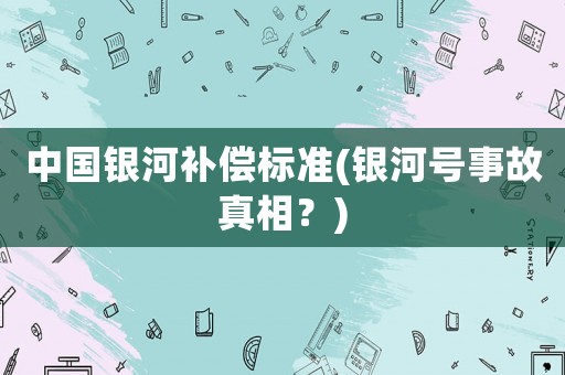 中國銀河補償標準(銀河號事故真相？)