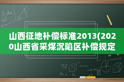 山西征地補償標準2013(2020山西省采煤沉陷區補償規定)