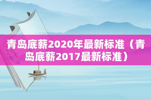 青島底薪2020年最新標準（青島底薪2017最新標準）