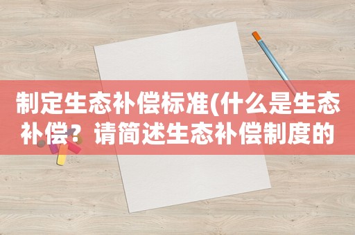 制定生態補償標準(什么是生態補償？請簡述生態補償制度的構成？)