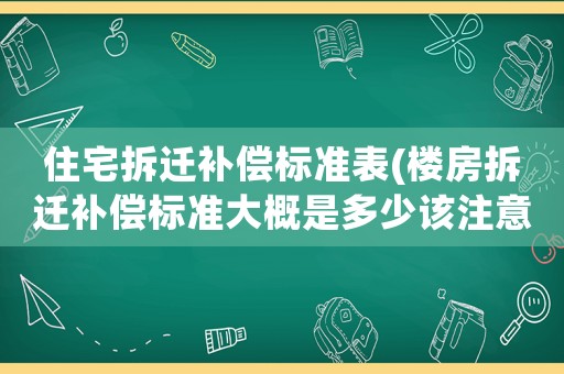 住宅拆遷補償標準表(樓房拆遷補償標準大概是多少該注意些什么)