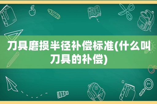 刀具磨損半徑補償標(biāo)準(zhǔn)(什么叫刀具的補償)
