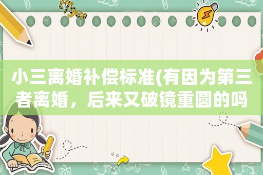 小三離婚補(bǔ)償標(biāo)準(zhǔn)(有因?yàn)榈谌唠x婚，后來又破鏡重圓的嗎？怎么能修復(fù)心中的傷痛？)