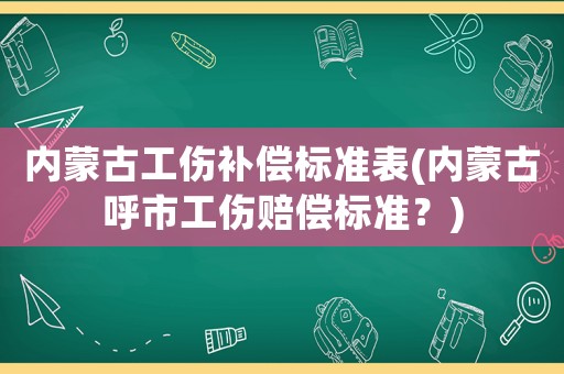 內蒙古工傷補償標準表(內蒙古呼市工傷賠償標準？)