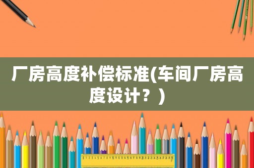 廠房高度補償標準(車間廠房高度設計？)