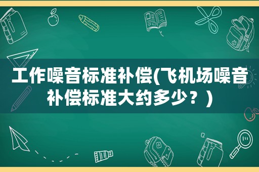 工作噪音標準補償(飛機場噪音補償標準大約多少？)