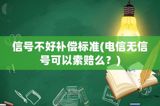 信號(hào)不好補(bǔ)償標(biāo)準(zhǔn)(電信無(wú)信號(hào)可以索賠么？)