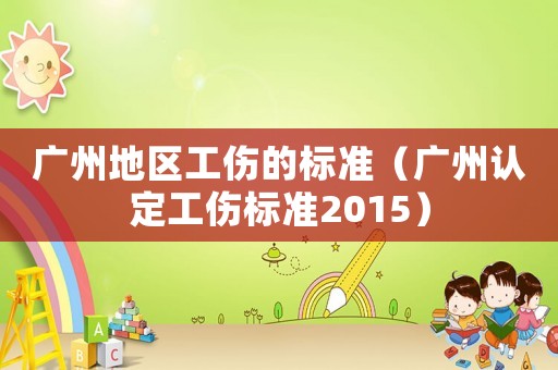 廣州地區工傷的標準（廣州認定工傷標準2015）