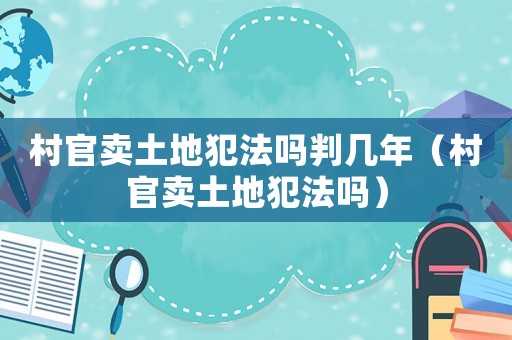 村官賣土地犯法嗎判幾年（村官賣土地犯法嗎）