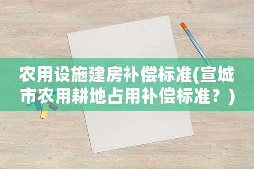 農用設施建房補償標準(宣城市農用耕地占用補償標準？)