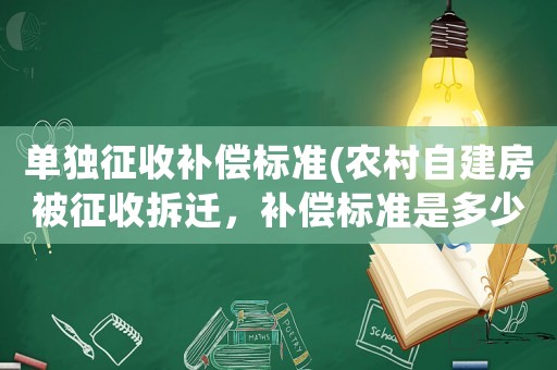單獨征收補償標準(農村自建房被征收拆遷，補償標準是多少？)