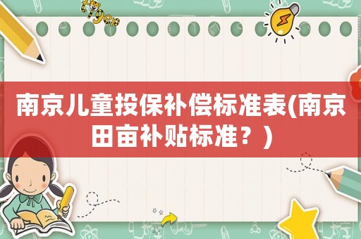 南京兒童投保補償標準表(南京田畝補貼標準？)