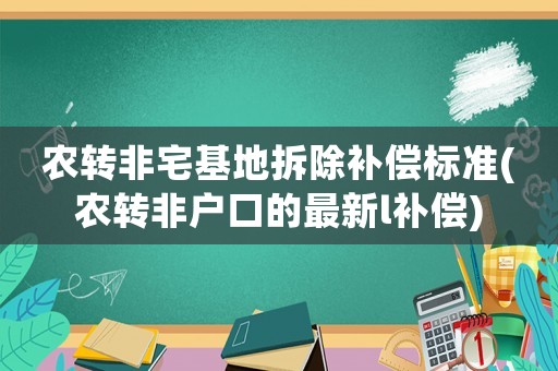 農(nóng)轉(zhuǎn)非宅基地拆除補(bǔ)償標(biāo)準(zhǔn)(農(nóng)轉(zhuǎn)非戶口的最新l補(bǔ)償)
