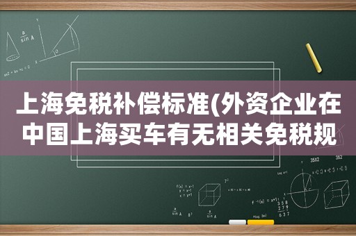上海免稅補償標準(外資企業在中國上海買車有無相關免稅規定？)