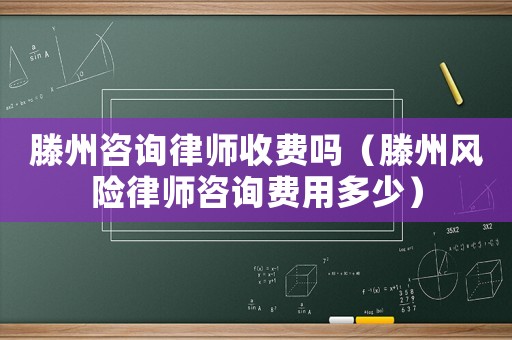 滕州咨詢律師收費(fèi)嗎（滕州風(fēng)險(xiǎn)律師咨詢費(fèi)用多少）