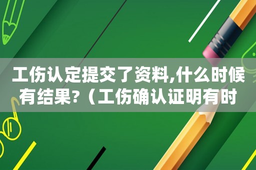 工傷認定提交了資料,什么時候有結果?（工傷確認證明有時間嗎）