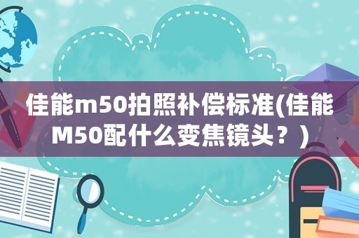 佳能m50拍照補償標準(佳能M50配什么變焦鏡頭？)