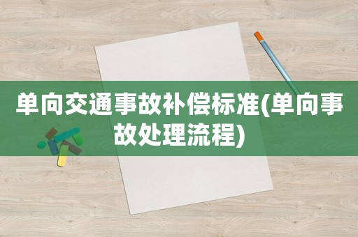 單向交通事故補(bǔ)償標(biāo)準(zhǔn)(單向事故處理流程)