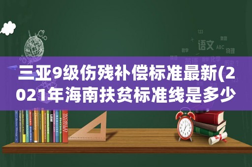 三亞9級傷殘補償標準最新(2021年海南扶貧標準線是多少？)