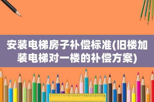 安裝電梯房子補償標準(舊樓加裝電梯對一樓的補償方案)