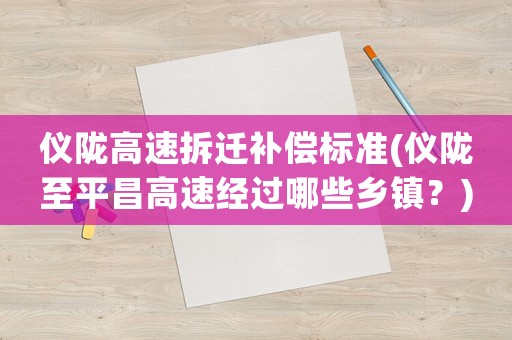 儀隴高速拆遷補償標準(儀隴至平昌高速經過哪些鄉鎮？)