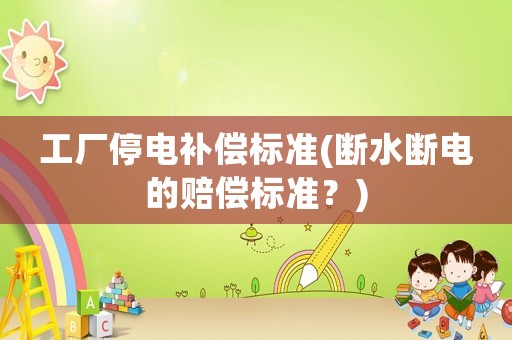 工廠停電補償標準(斷水斷電的賠償標準？)