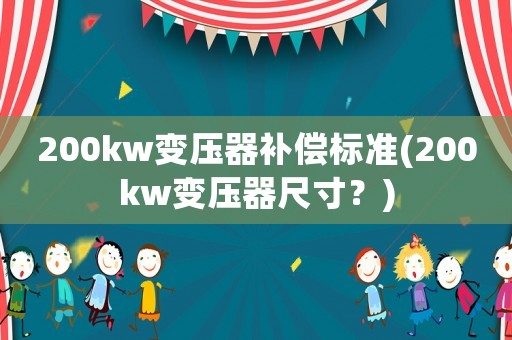 200kw變壓器補(bǔ)償標(biāo)準(zhǔn)(200kw變壓器尺寸？)