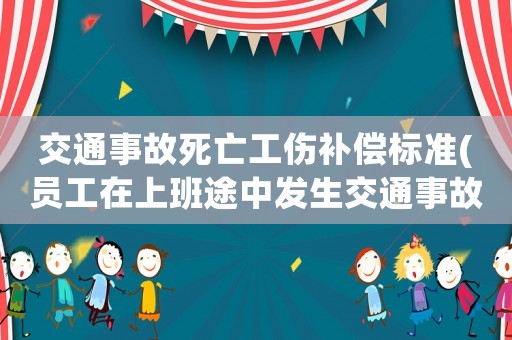 交通事故死亡工傷補(bǔ)償標(biāo)準(zhǔn)(員工在上班途中發(fā)生交通事故死亡,用人單位需要賠償多少錢(qián)？)