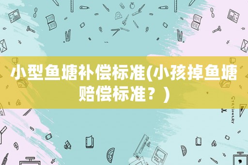 小型魚塘補償標準(小孩掉魚塘賠償標準？)