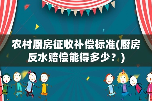 農村廚房征收補償標準(廚房反水賠償能得多少？)