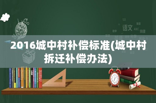 2016城中村補償標準(城中村拆遷補償辦法)