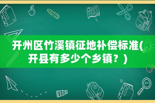 開州區竹溪鎮征地補償標準(開縣有多少個鄉鎮？)