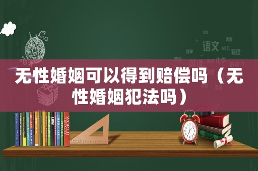 無性婚姻可以得到賠償嗎（無性婚姻犯法嗎）
