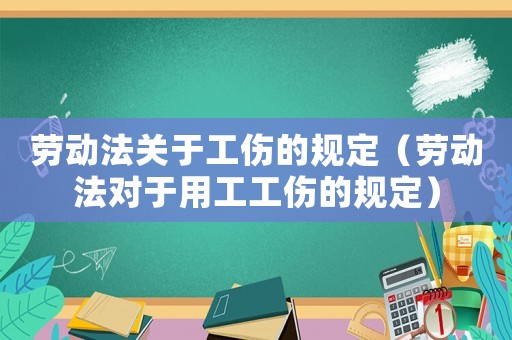 勞動法關(guān)于工傷的規(guī)定（勞動法對于用工工傷的規(guī)定）