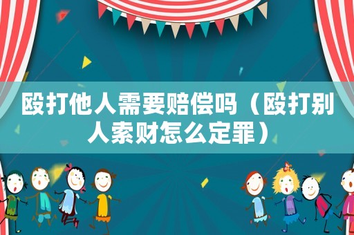 毆打他人需要賠償嗎（毆打別人索財怎么定罪）