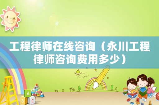工程律師在線咨詢（永川工程律師咨詢費用多少）