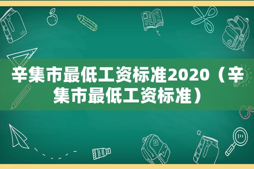 辛集市最低工資標準2020（辛集市最低工資標準）