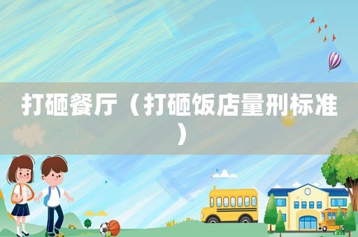 打砸餐廳（打砸飯店量刑標準）