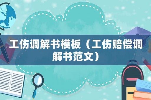 工傷調(diào)解書模板（工傷賠償調(diào)解書范文）