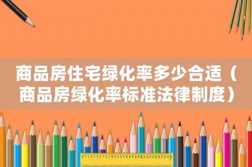 商品房住宅綠化率多少合適（商品房綠化率標準法律制度）