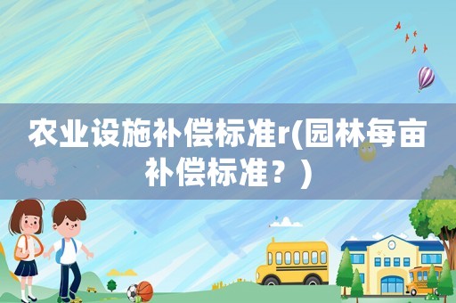 農業設施補償標準r(園林每畝補償標準？)